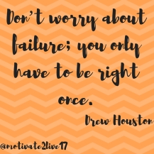 Don_t worry about failure; you only have to be right once.